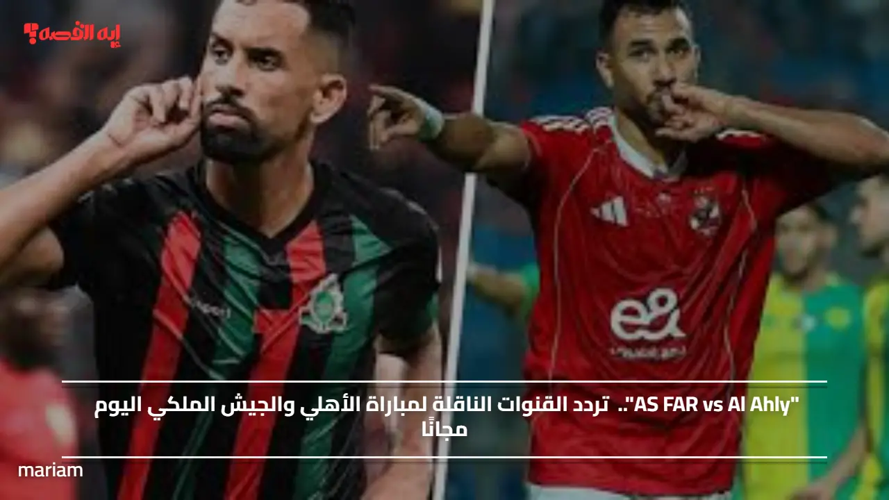 "AS FAR vs Al Ahly"..  تردد القنوات الناقلة لمباراة الأهلي والجيش الملكي اليوم مجانًا